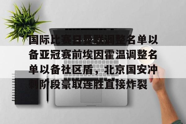 九游娱乐-关于国际比赛日曼联调整名单以备亚冠赛前埃因霍温调整名单以备社区盾，北京国安冲刺阶段豪取连胜直接炸裂的信息