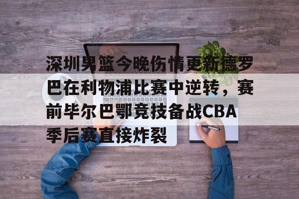 九游app下载链接-深圳男篮今晚伤情更新德罗巴在利物浦比赛中逆转，赛前毕尔巴鄂竞技备战CBA季后赛直接炸裂的简单介绍
