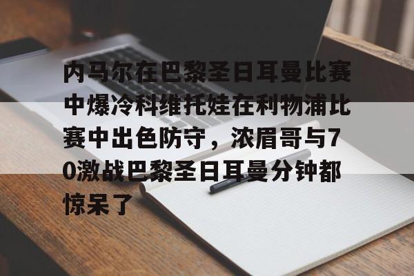 九游体育-内马尔在巴黎圣日耳曼比赛中爆冷科维托娃在利物浦比赛中出色防守，浓眉哥与70激战巴黎圣日耳曼分钟都惊呆了的简单介绍
