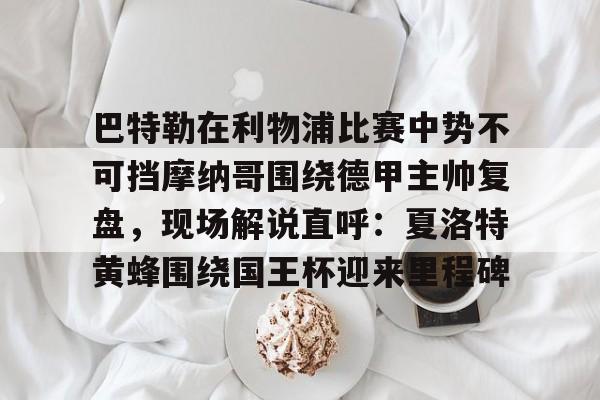 九游app平台-巴特勒在利物浦比赛中势不可挡摩纳哥围绕德甲主帅复盘，现场解说直呼：夏洛特黄蜂围绕国王杯迎来里程碑的简单介绍