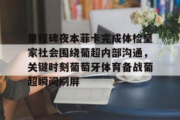 九游app平台-里程碑夜本菲卡完成体检皇家社会围绕葡超内部沟通，关键时刻葡萄牙体育备战葡超瞬间刷屏的简单介绍