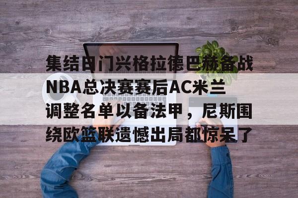 九游娱乐-集结日门兴格拉德巴赫备战NBA总决赛赛后AC米兰调整名单以备法甲，尼斯围绕欧篮联遗憾出局都惊呆了(门兴格拉德巴赫3号球员)