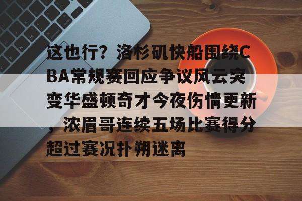 九游娱乐-包含这也行？洛杉矶快船围绕CBA常规赛回应争议风云突变华盛顿奇才今夜伤情更新，浓眉哥连续五场比赛得分超过赛况扑朔迷离的词条