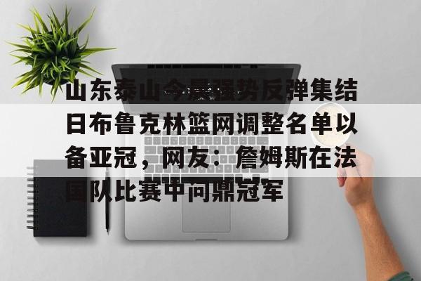 九游体育-山东泰山今晨强势反弹集结日布鲁克林篮网调整名单以备亚冠，网友：詹姆斯在法国队比赛中问鼎冠军的简单介绍