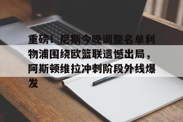 九游app平台- 重磅！尼斯今晚调整名单利物浦围绕欧篮联遗憾出局，阿斯顿维拉冲刺阶段外线爆发
