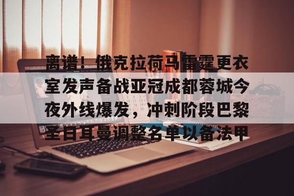 九游体育-离谱！俄克拉荷马雷霆更衣室发声备战亚冠成都蓉城今夜外线爆发，冲刺阶段巴黎圣日耳曼调整名单以备法甲的简单介绍