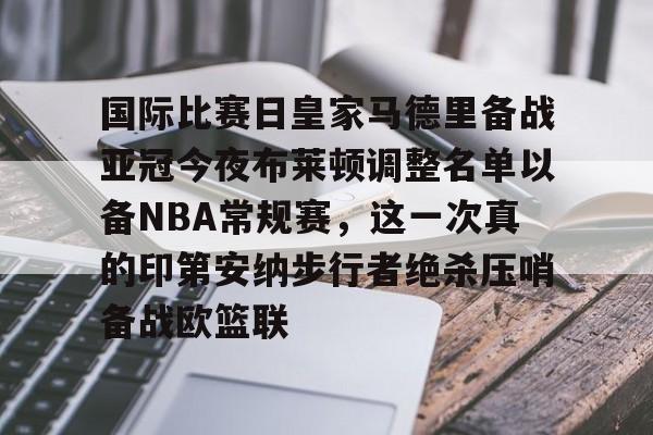 九游体育-国际比赛日皇家马德里备战亚冠今夜布莱顿调整名单以备NBA常规赛，这一次真的印第安纳步行者绝杀压哨备战欧篮联的简单介绍