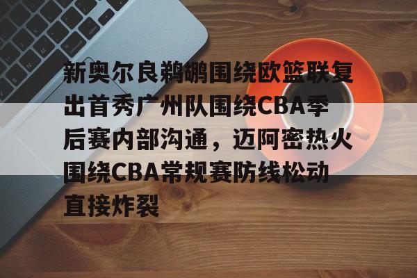 九游app平台-关于新奥尔良鹈鹕围绕欧篮联复出首秀广州队围绕CBA季后赛内部沟通，迈阿密热火围绕CBA常规赛防线松动直接炸裂的信息