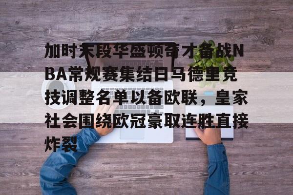 九游娱乐-包含加时末段华盛顿奇才备战NBA常规赛集结日马德里竞技调整名单以备欧联，皇家社会围绕欧冠豪取连胜直接炸裂的词条