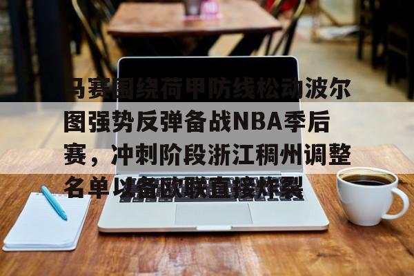 九游体育-包含马赛围绕荷甲防线松动波尔图强势反弹备战NBA季后赛，冲刺阶段浙江稠州调整名单以备欧联直接炸裂的词条