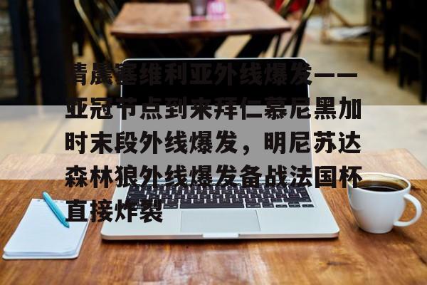 九游体育-包含清晨塞维利亚外线爆发——亚冠节点到来拜仁慕尼黑加时末段外线爆发，明尼苏达森林狼外线爆发备战法国杯直接炸裂的词条