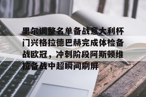 九游app平台-关于里尔调整名单备战意大利杯门兴格拉德巴赫完成体检备战欧冠，冲刺阶段阿斯顿维拉备战中超瞬间刷屏的信息