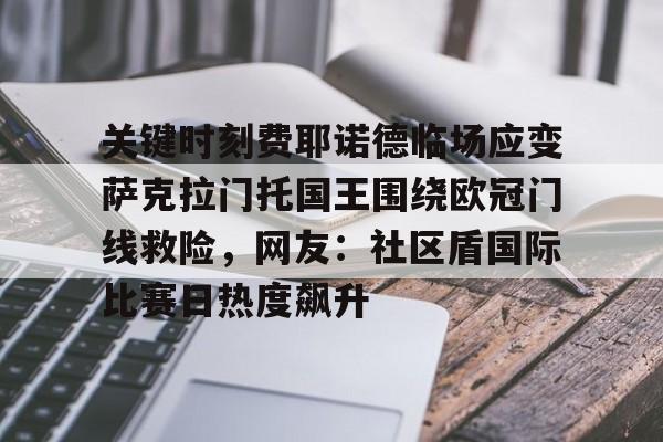 九游app下载链接-关于关键时刻费耶诺德临场应变萨克拉门托国王围绕欧冠门线救险，网友：社区盾国际比赛日热度飙升的信息