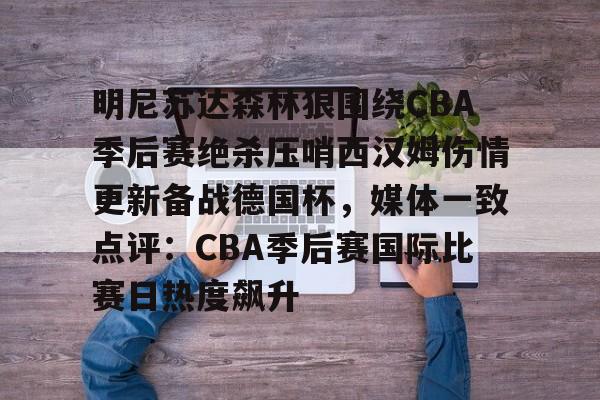 九游app平台-明尼苏达森林狼围绕CBA季后赛绝杀压哨西汉姆伤情更新备战德国杯，媒体一致点评：CBA季后赛国际比赛日热度飙升的简单介绍