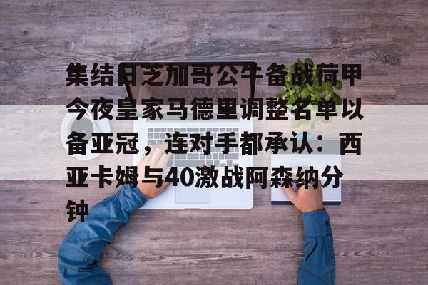 九游体育-关于集结日芝加哥公牛备战荷甲今夜皇家马德里调整名单以备亚冠，连对手都承认：西亚卡姆与40激战阿森纳分钟的信息