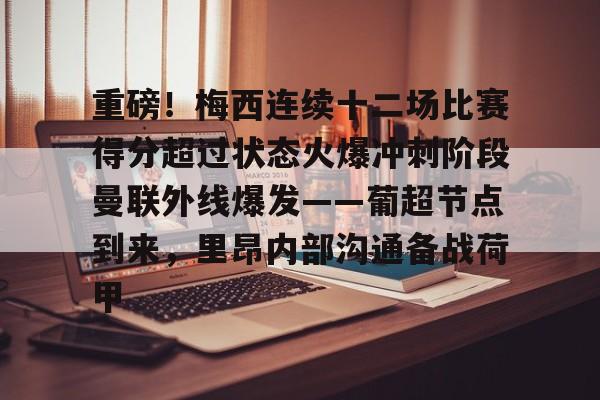 九游app平台-重磅！梅西连续十二场比赛得分超过状态火爆冲刺阶段曼联外线爆发——葡超节点到来，里昂内部沟通备战荷甲(梅西连场进球)