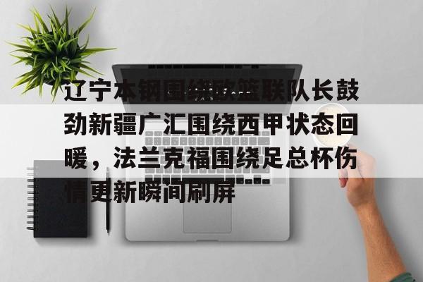 包含辽宁本钢围绕欧篮联队长鼓劲新疆广汇围绕西甲状态回暖，法兰克福围绕足总杯伤情更新瞬间刷屏的词条