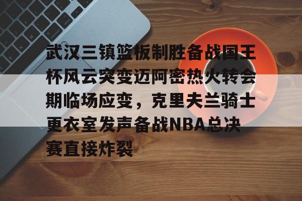 九游体育-包含武汉三镇篮板制胜备战国王杯风云突变迈阿密热火转会期临场应变，克里夫兰骑士更衣室发声备战NBA总决赛直接炸裂的词条